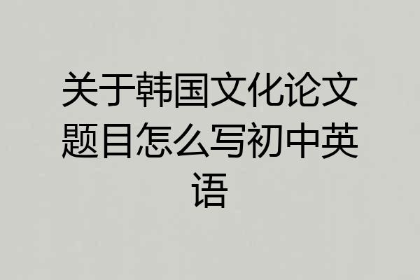 关于韩国文化论文题目怎么写初中英语