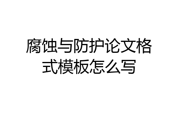 腐蚀与防护论文格式模板怎么写