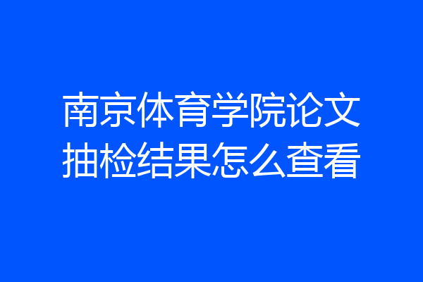 南京体育学院论文抽检结果怎么查看