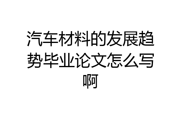 汽车材料的发展趋势毕业论文怎么写啊