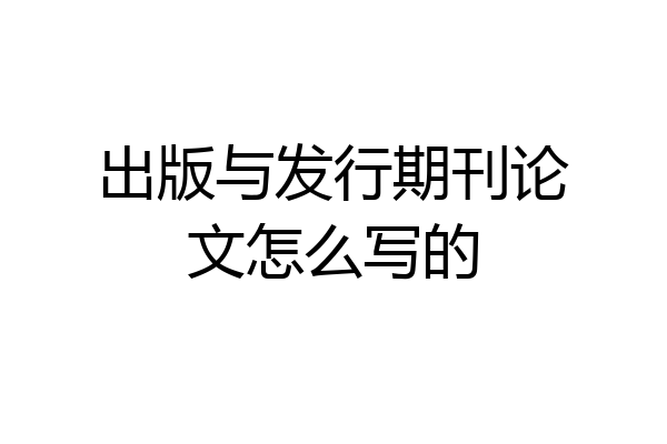 出版与发行期刊论文怎么写的
