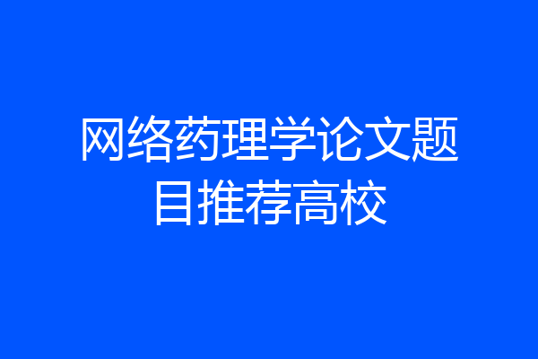 网络药理学论文题目推荐高校