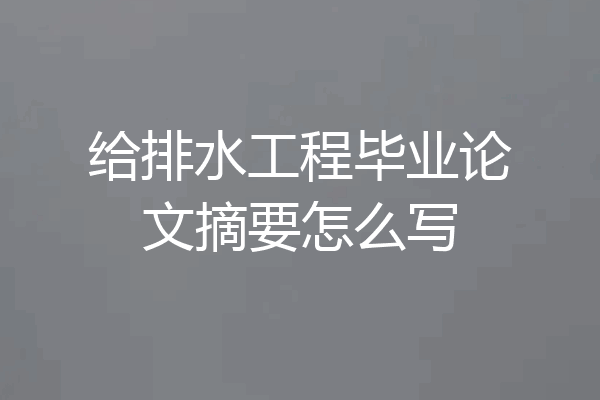 给排水工程毕业论文摘要怎么写