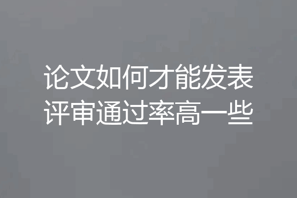论文如何才能发表评审通过率高一些