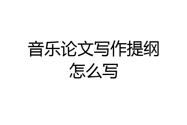 音乐论文写作提纲怎么写
