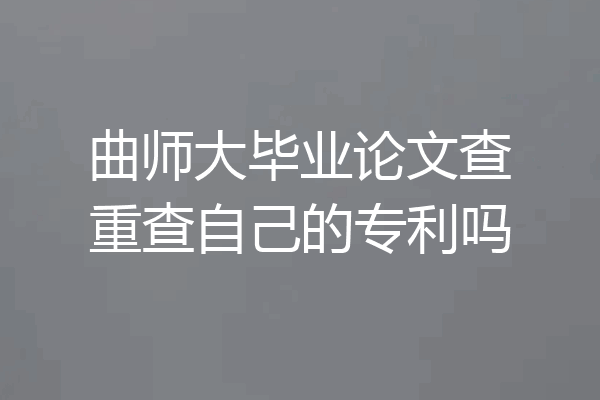 曲师大毕业论文查重查自己的专利吗