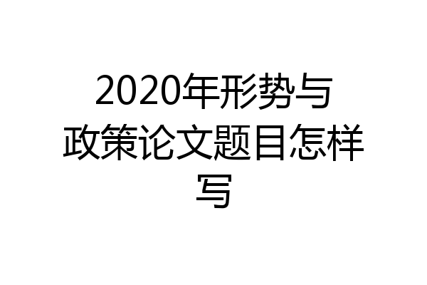2020年形势与政策论文题目怎样写