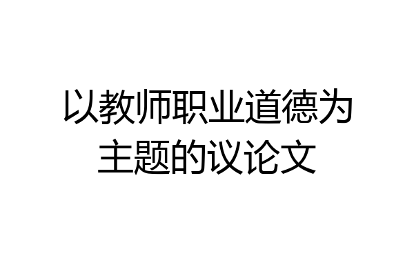 以教师职业道德为主题的议论文