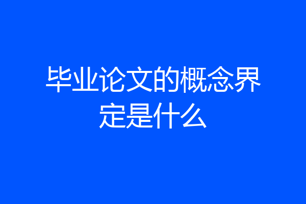 毕业论文的概念界定是什么