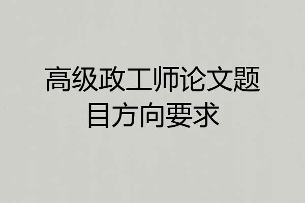 高级政工师论文题目方向要求