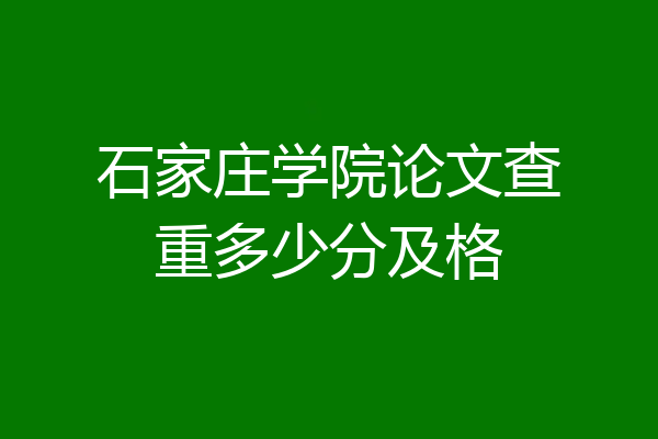 石家庄学院论文查重多少分及格