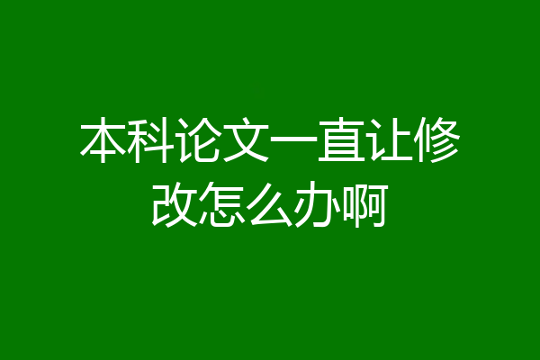 本科论文一直让修改怎么办啊