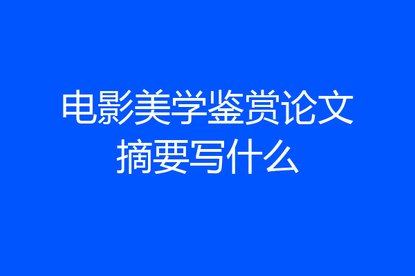电影美学鉴赏论文摘要写什么
