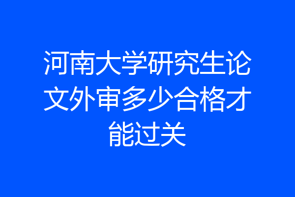 河南大学研究生论文外审多少合格才能过关