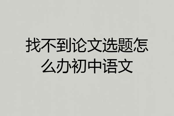 找不到论文选题怎么办初中语文