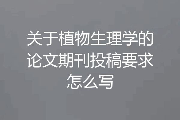 关于植物生理学的论文期刊投稿要求怎么写