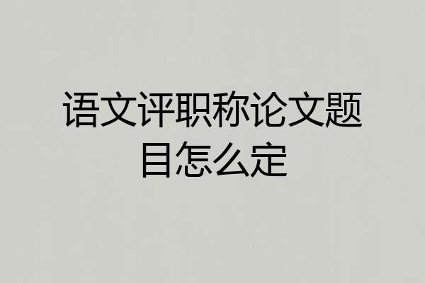 语文评职称论文题目怎么定