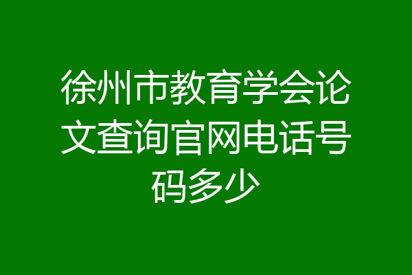 徐州市教育学会论文查询官网电话号码多少