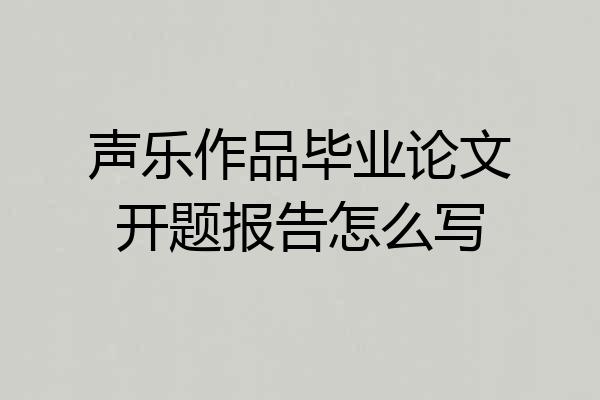 声乐作品毕业论文开题报告怎么写