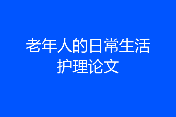 老年人的日常生活护理论文