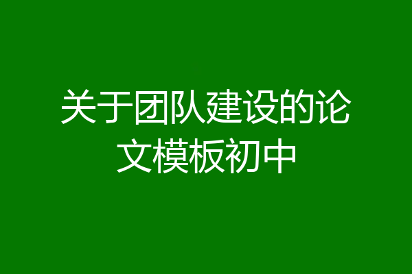 关于团队建设的论文模板初中