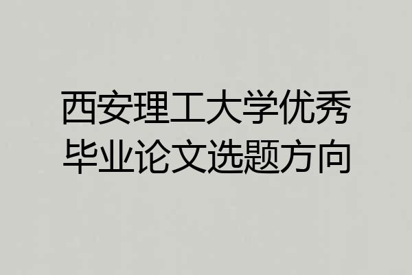 西安理工大学优秀毕业论文选题方向