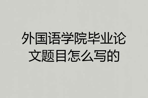 外国语学院毕业论文题目怎么写的