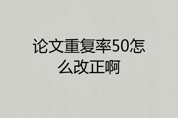 论文重复率50怎么改正啊