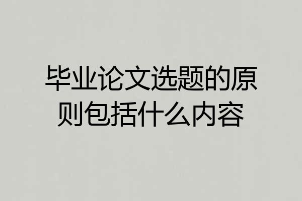 毕业论文选题的原则包括什么内容