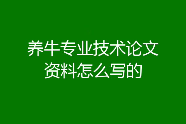 养牛专业技术论文资料怎么写的