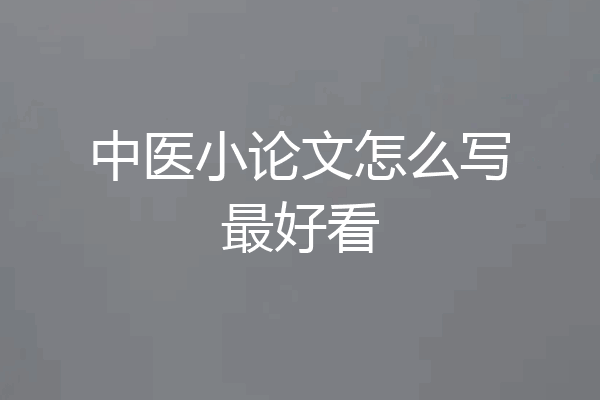 中医小论文怎么写最好看