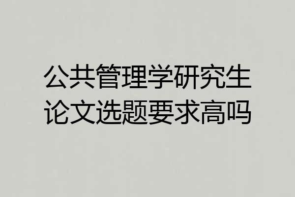 公共管理学研究生论文选题要求高吗
