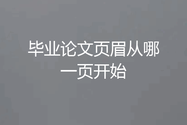 毕业论文页眉从哪一页开始