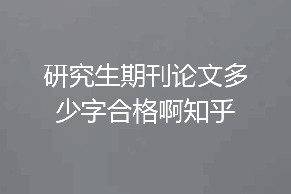 研究生期刊论文多少字合格啊知乎