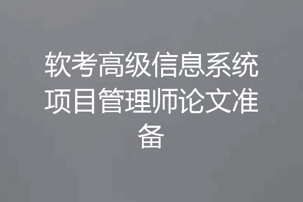 软考高级信息系统项目管理师论文准备