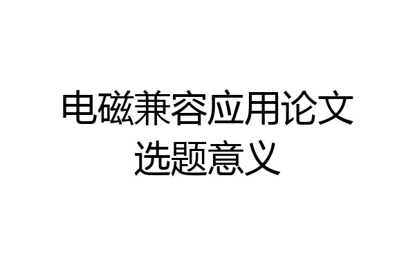 电磁兼容应用论文选题意义