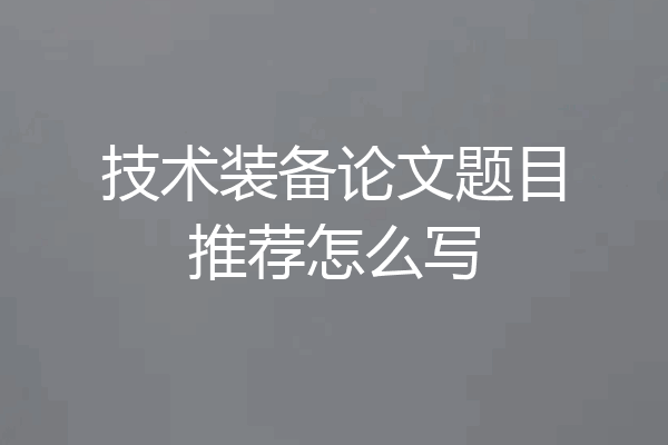 技术装备论文题目推荐怎么写
