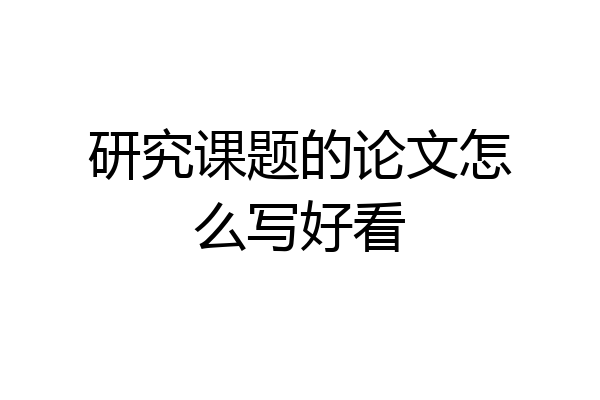 研究课题的论文怎么写好看