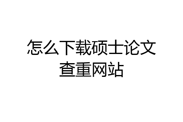怎么下载硕士论文查重网站