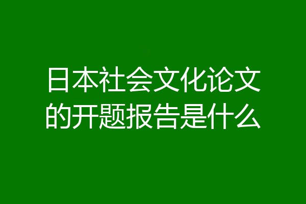 日本社会文化论文的开题报告是什么