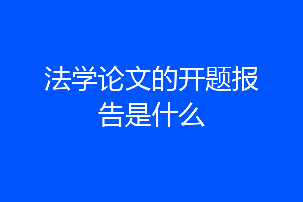 法学论文的开题报告是什么