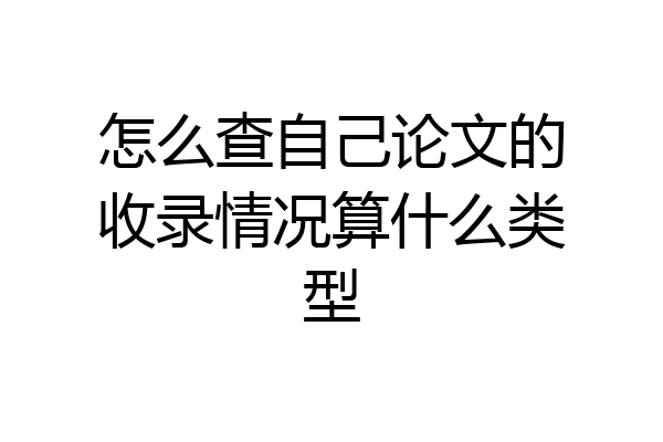 怎么查自己论文的收录情况算什么类型