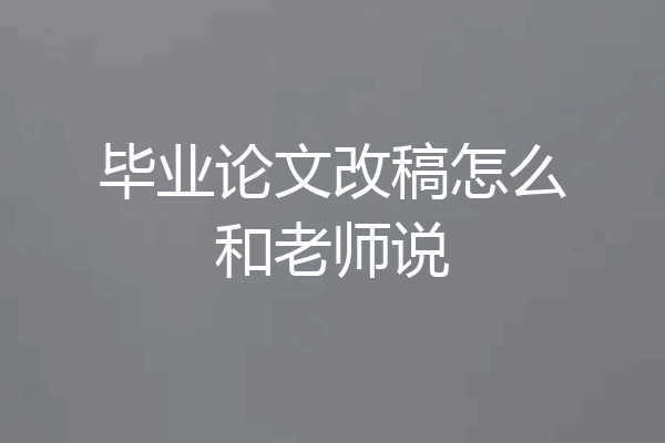 毕业论文改稿怎么和老师说