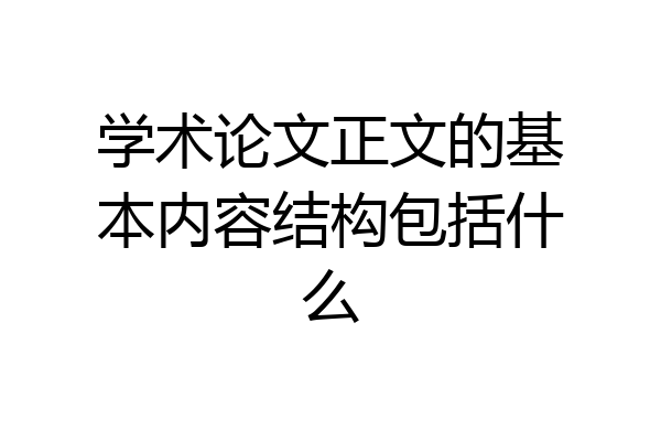 学术论文正文的基本内容结构包括什么