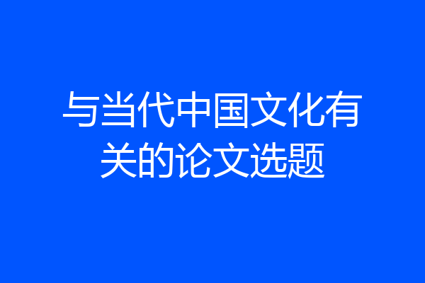 与当代中国文化有关的论文选题