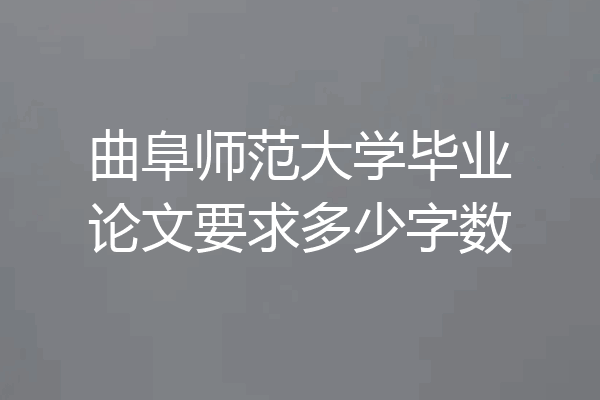 曲阜师范大学毕业论文要求多少字数