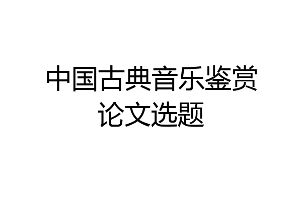 中国古典音乐鉴赏论文选题