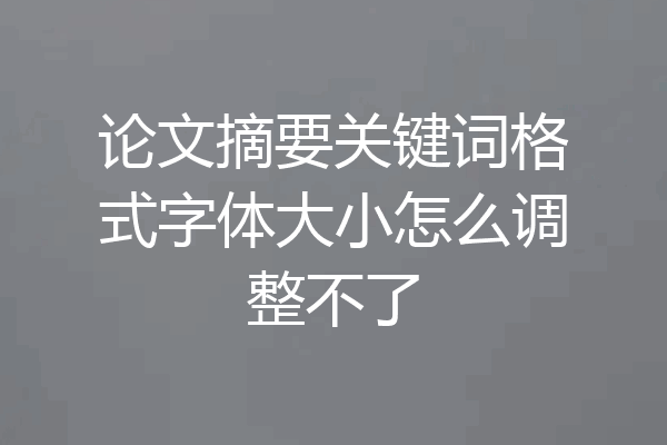 论文摘要关键词格式字体大小怎么调整不了