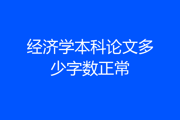 经济学本科论文多少字数正常