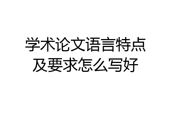 学术论文语言特点及要求怎么写好